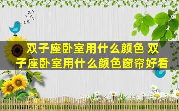 双子座卧室用什么颜色 双子座卧室用什么颜色窗帘好看